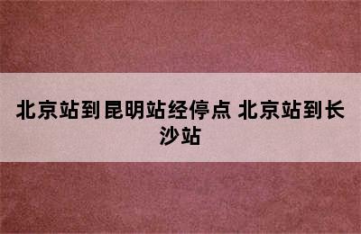 北京站到昆明站经停点 北京站到长沙站